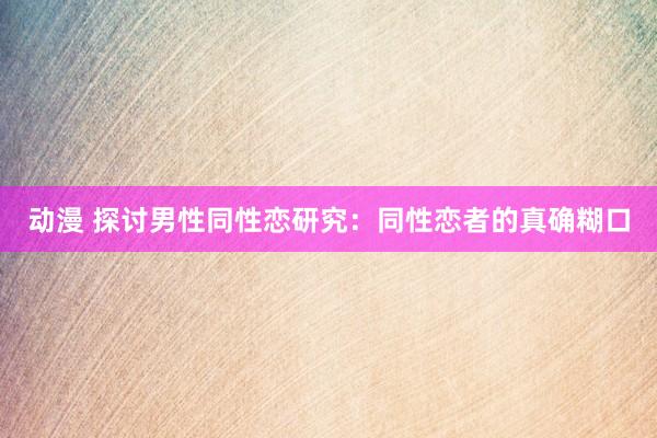 动漫 探讨男性同性恋研究：同性恋者的真确糊口
