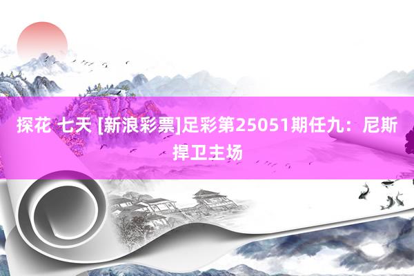 探花 七天 [新浪彩票]足彩第25051期任九：尼斯捍卫主场