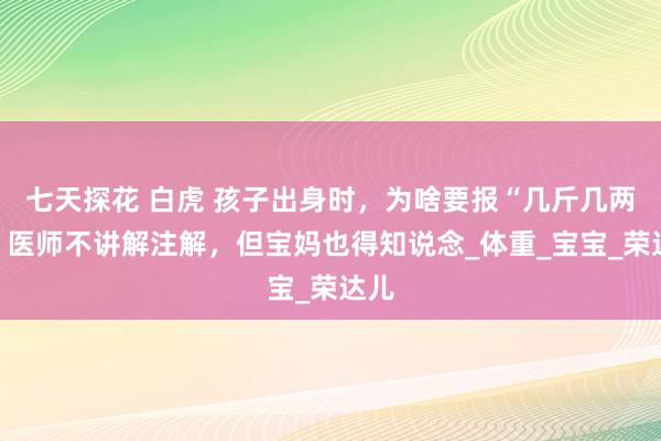 七天探花 白虎 孩子出身时，为啥要报“几斤几两”？医师不讲解注解，但宝妈也得知说念_体重_宝宝_荣达儿