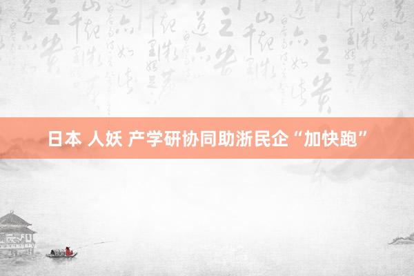 日本 人妖 产学研协同助浙民企“加快跑”