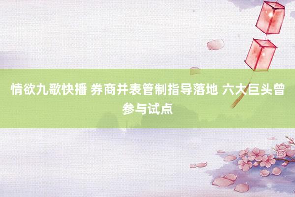 情欲九歌快播 券商并表管制指导落地 六大巨头曾参与试点