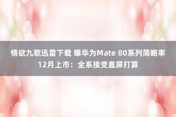 情欲九歌迅雷下载 曝华为Mate 80系列简略率12月上市：全系接受直屏打算